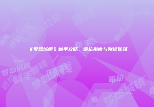 《梦想城镇》新手攻略：避坑指南与赚钱秘籍