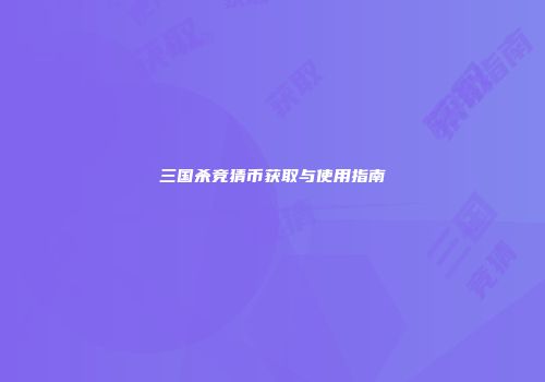 三国杀竞猜币获取与使用指南