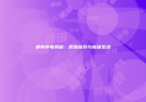 都市停电揭秘：原因应对与趣味生活
