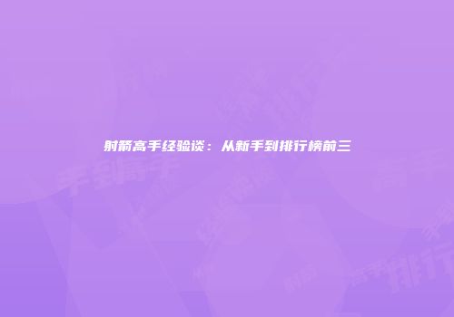 射箭高手经验谈：从新手到排行榜前三