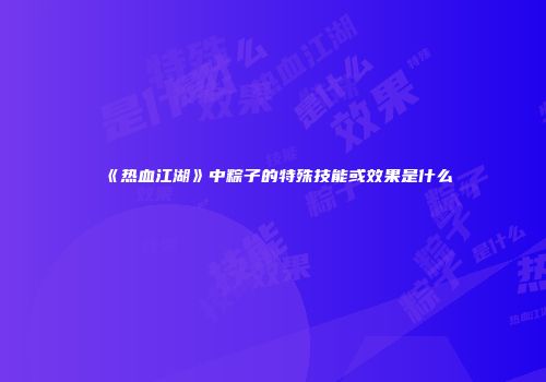 《热血江湖》中粽子的特殊技能或效果是什么
