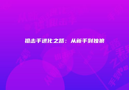 狙击手进化之路：从新手到独狼