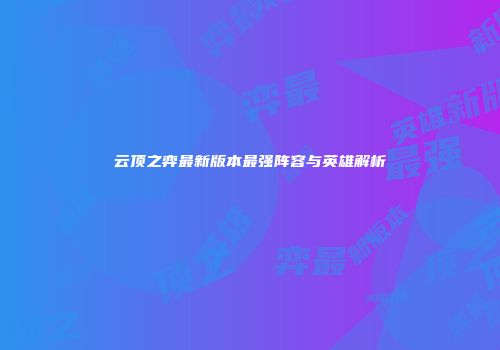 云顶之弈最新版本最强阵容与英雄解析