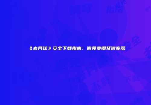 《去月球》安全下载指南：避免变钢琴演奏器