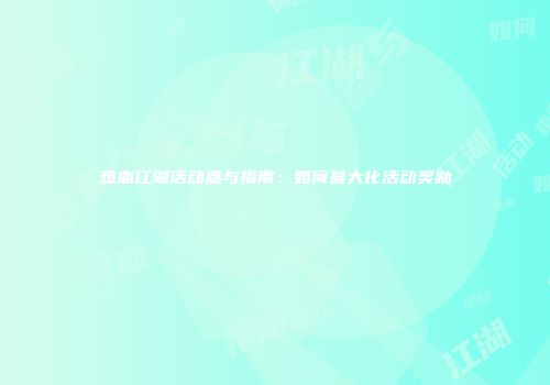热血江湖活动参与指南：如何最大化活动奖励