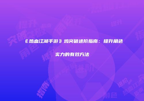《热血江湖手游》鸡突破进阶指南：提升角色实力的有效方法