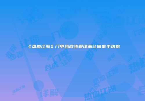 《热血江湖》门甲合成步骤详解让你事半功倍