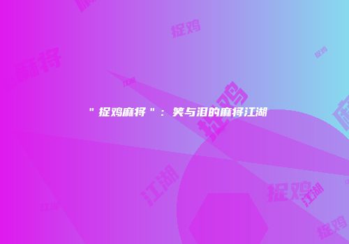 ＂捉鸡麻将＂：笑与泪的麻将江湖