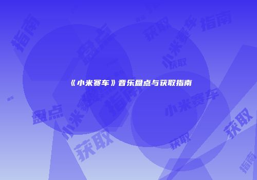 《小米赛车》音乐盘点与获取指南