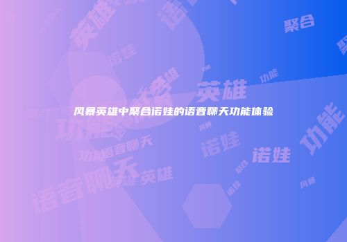 风暴英雄中聚合诺娃的语音聊天功能体验