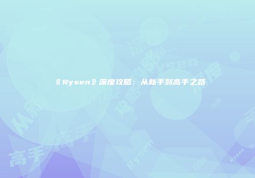 《Rysen》深度攻略：从新手到高手之路