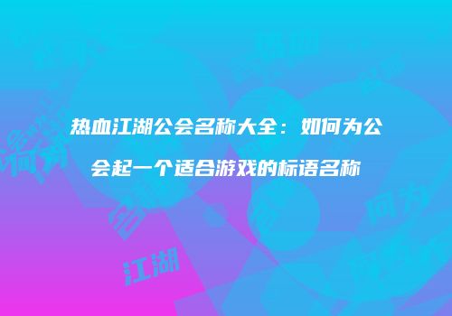 热血江湖公会名称大全：如何为公会起一个适合游戏的标语名称