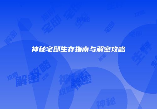 神秘宅邸生存指南与解密攻略