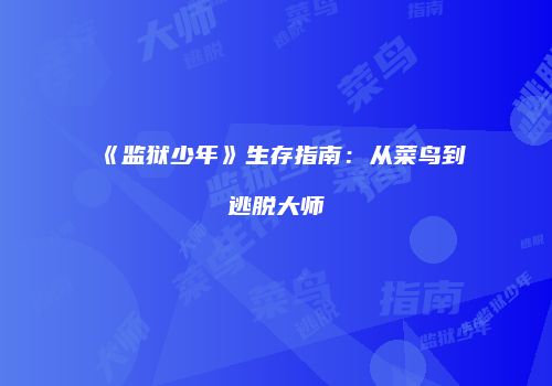 《监狱少年》生存指南：从菜鸟到逃脱大师
