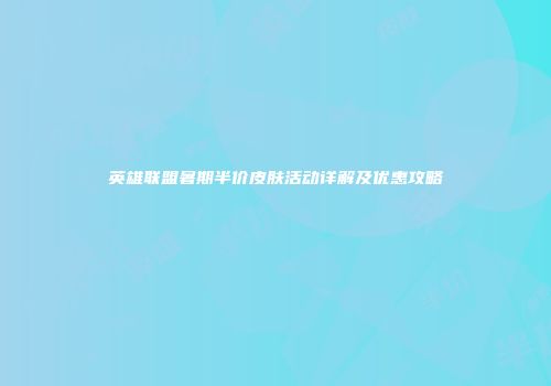 英雄联盟暑期半价皮肤活动详解及优惠攻略