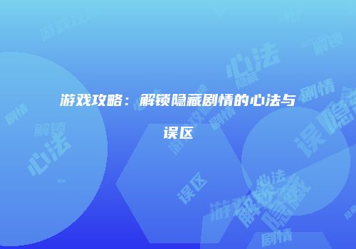 游戏攻略：解锁隐藏剧情的心法与误区
