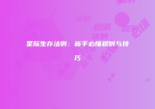 星际生存法则：新手必懂规则与技巧