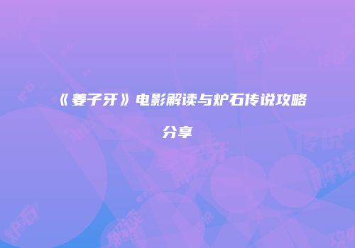 《姜子牙》电影解读与炉石传说攻略分享