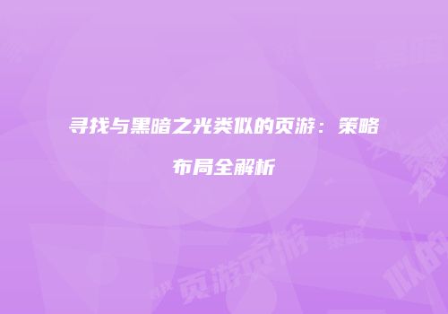 寻找与黑暗之光类似的页游：策略布局全解析