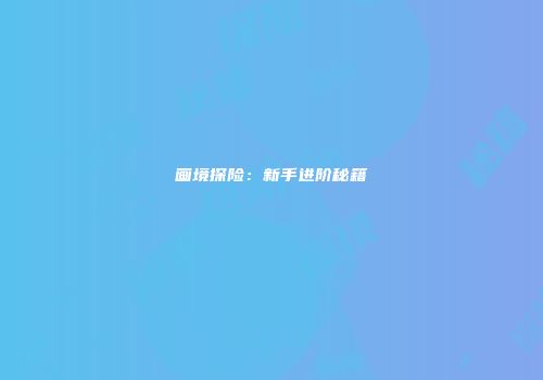 画境探险：新手进阶秘籍
