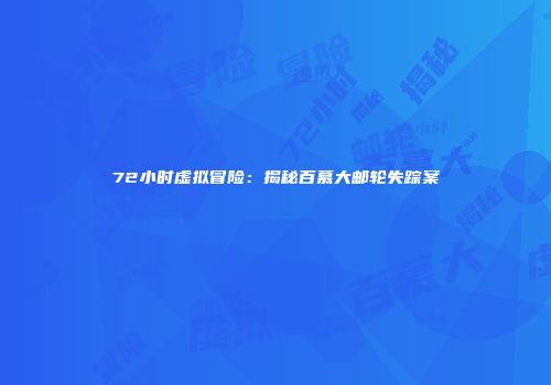 72小时虚拟冒险：揭秘百慕大邮轮失踪案