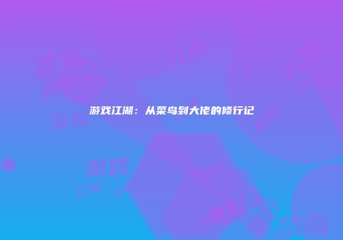 游戏江湖：从菜鸟到大佬的修行记