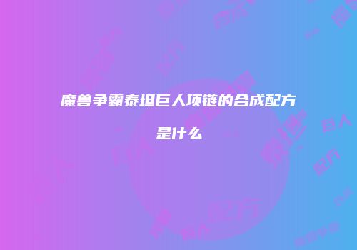 魔兽争霸泰坦巨人项链的合成配方是什么
