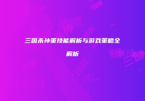 三国杀孙策技能解析与游戏策略全解析