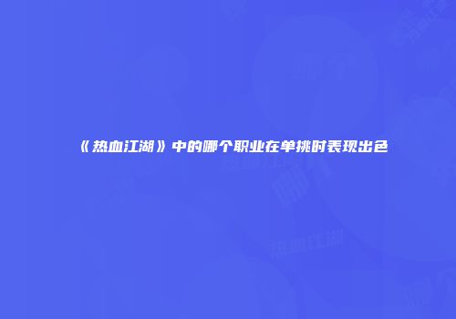 《热血江湖》中的哪个职业在单挑时表现出色