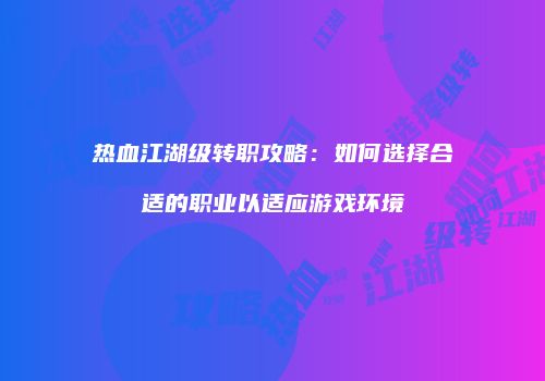 热血江湖级转职攻略：如何选择合适的职业以适应游戏环境