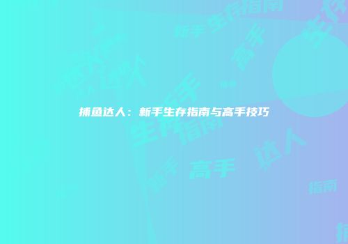 捕鱼达人：新手生存指南与高手技巧