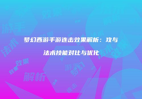 梦幻西游手游连击效果解析：攻与法术技能对比与优化