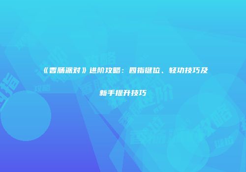 《香肠派对》进阶攻略：四指键位、轻功技巧及新手提升技巧