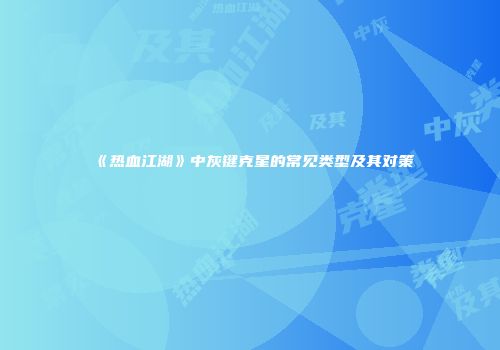 《热血江湖》中灰键克星的常见类型及其对策