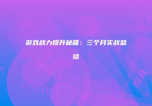游戏战力提升秘籍：三个月实战总结