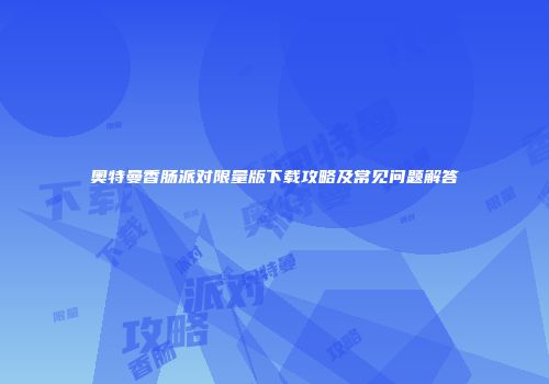 奥特曼香肠派对限量版下载攻略及常见问题解答