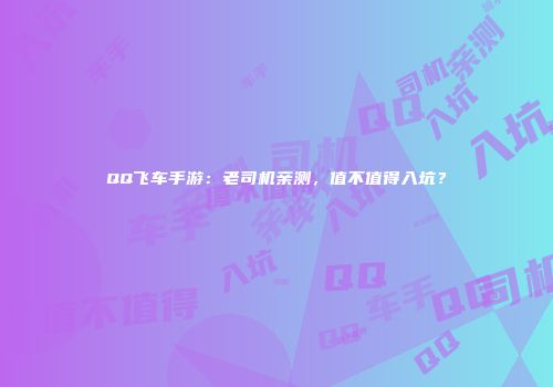 QQ飞车手游：老司机亲测，值不值得入坑？