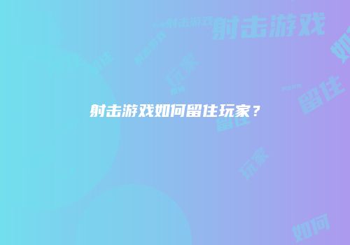 射击游戏如何留住玩家？