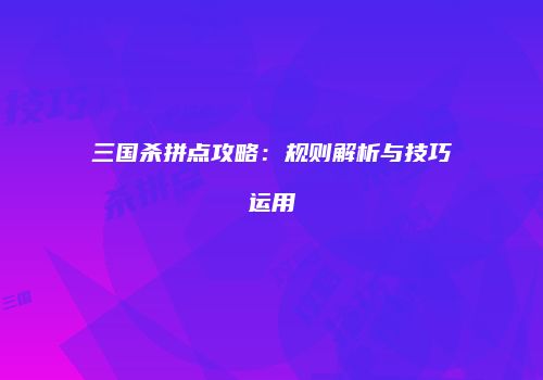 三国杀拼点攻略：规则解析与技巧运用
