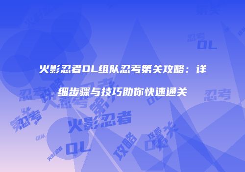 火影忍者OL组队忍考第关攻略：详细步骤与技巧助你快速通关