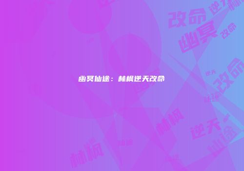 幽冥仙途：林枫逆天改命