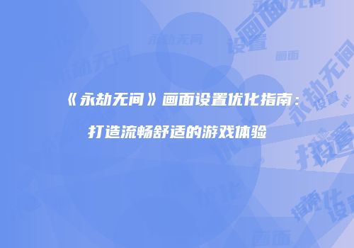 《永劫无间》画面设置优化指南：打造流畅舒适的游戏体验