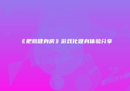 《肥鹅健身房》游戏化健身体验分享