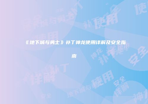 《地下城与勇士》补丁神龙使用详解及安全指南