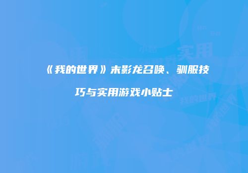 《我的世界》末影龙召唤、驯服技巧与实用游戏小贴士