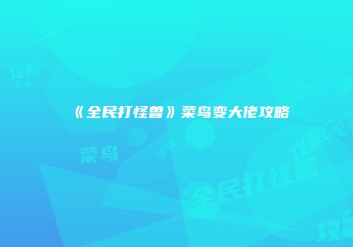 《全民打怪兽》菜鸟变大佬攻略