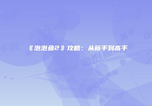 《泡泡鱼2》攻略：从新手到高手