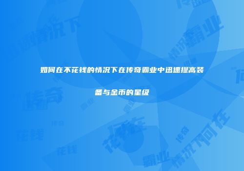如何在不花钱的情况下在传奇霸业中迅速提高装备与金币的星级