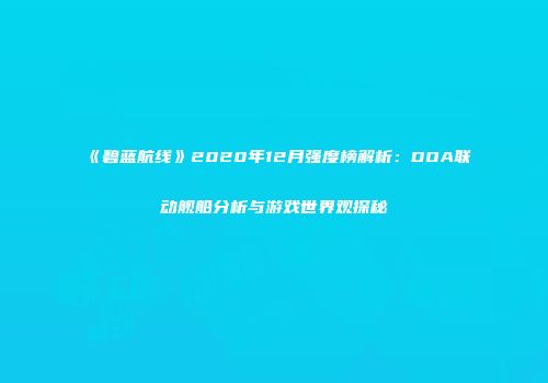 《碧蓝航线》2020年12月强度榜解析：DOA联动舰船分析与游戏世界观探秘