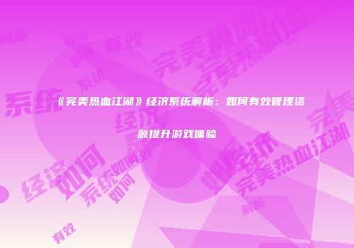 《完美热血江湖》经济系统解析：如何有效管理资源提升游戏体验